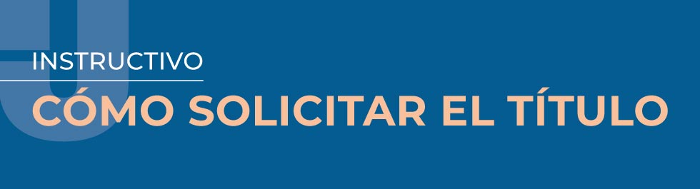 Instructivo ¿Cómo solicitar el título?